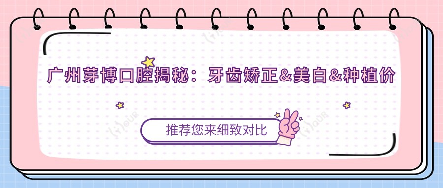 广州芽博口腔揭秘：牙齿矫正&美白&种植价格表，你get了吗？