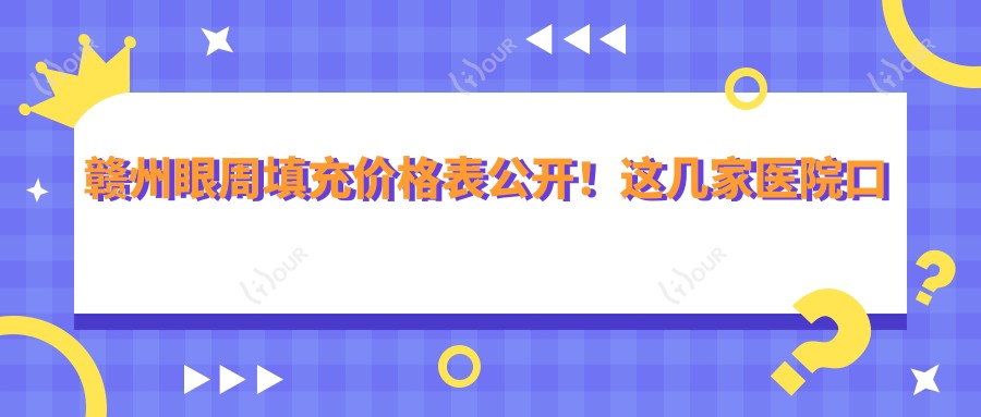 赣州眼周填充价格表公开！这几家医院口碑好还划算
