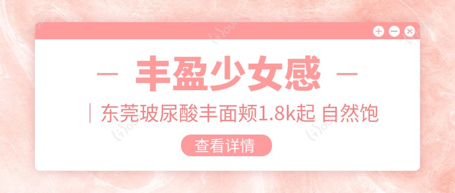 丰盈少女感|东莞玻尿酸丰面颊1.8k起 自然饱满的初恋脸太让人心动了!