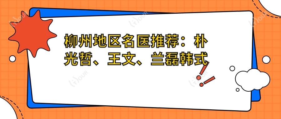 柳州地区名医推荐:朴光哲、王文、兰磊韩系整形及美胸技术如何?