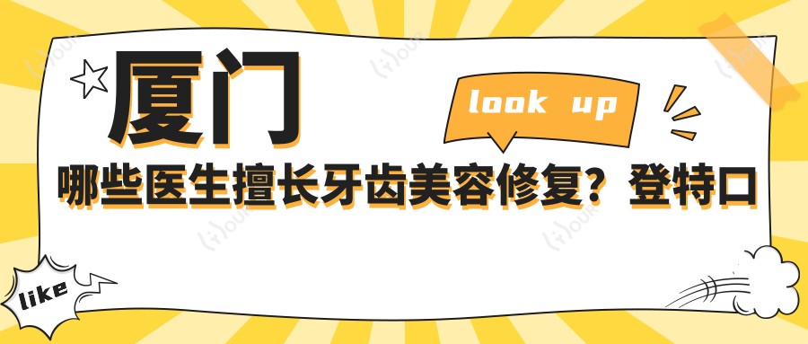 厦门哪些医生擅长牙齿美容修复?登特口腔刘严侯红医生备受推崇
