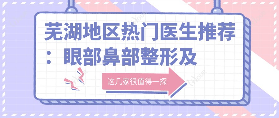 芜湖地区热门医生推荐：眼部鼻部整形及拉皮除皱医生名单