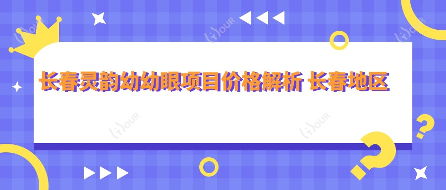 长春灵韵幼幼眼项目价格解析 长春地区儿童视力矫正排名分析