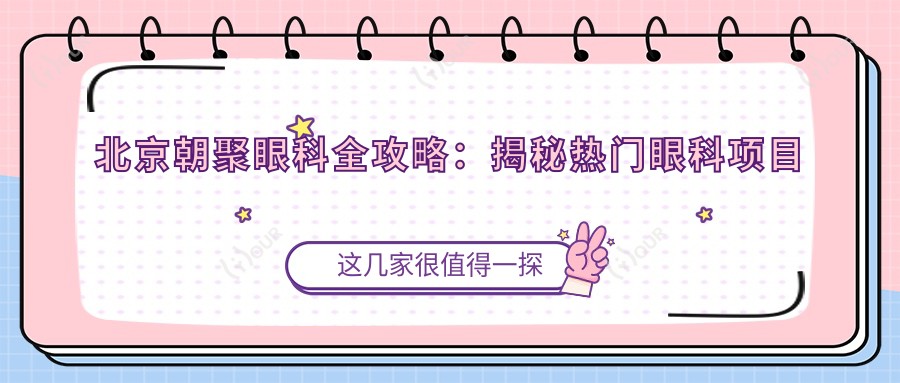 北京朝聚眼科全攻略:揭秘热门眼科项目价格表,近视激光&白内障手术一网打尽