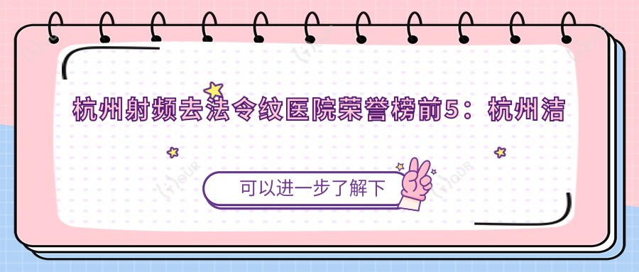 杭州射频去法令纹医院荣誉榜前5：杭州洁铭医疗美容（新加坡ClearSK）、杭州下城华美医疗美容深度详细阐述，价格透明公开！