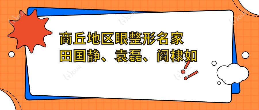 商丘地区眼整形名家田国静、袁磊、阎棣如何?探寻眼部精细化整形高手!