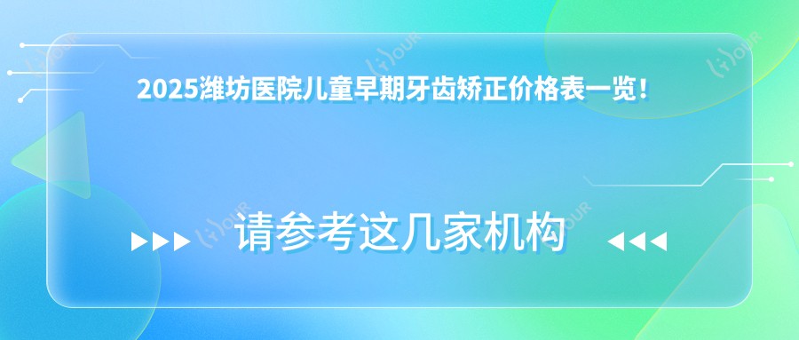 2025潍坊医院儿童早期牙齿矫正价格表一览!附热门医院排名榜单!