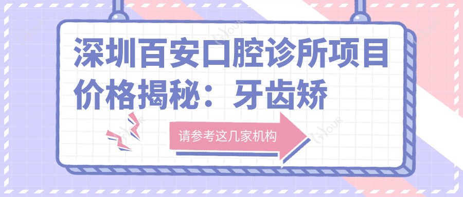 深圳百安口腔诊所项目价格揭秘：牙齿矫正美白种植一网打尽