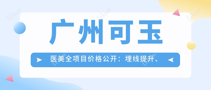 广州可玉医美全项目价格公开：埋线提升、下颌角整形至眼袋去除2800+起，隆鼻隆胸等详细价目表一览