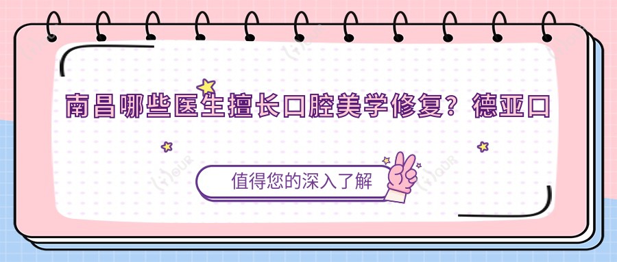 南昌哪些医生擅长口腔美学修复？德亚口腔王东山姜奉孝张宁备受推崇