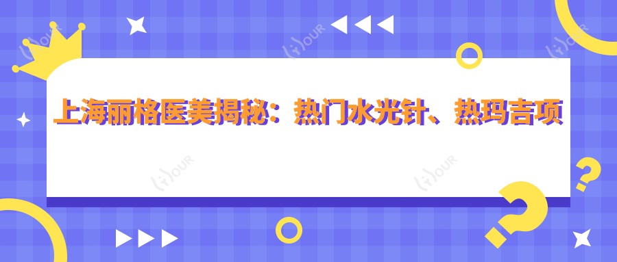 上海丽格医美揭秘:热门、热玛吉项目价格全览,透明消费就等你来!