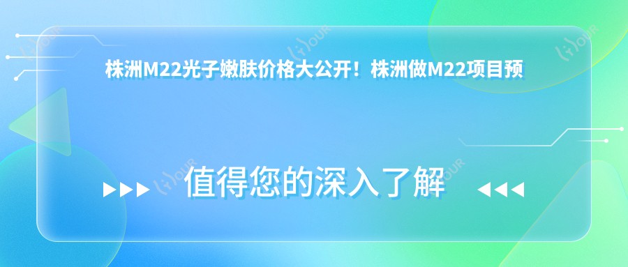株洲M22光子嫩肤价格大公开!株洲做M22项目预算一键掌握!