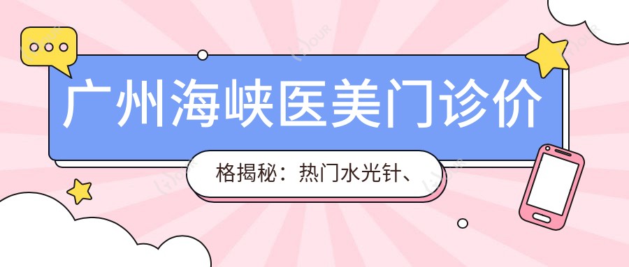 广州海峡医美门诊价格揭秘:热门、隆鼻项目费用一览