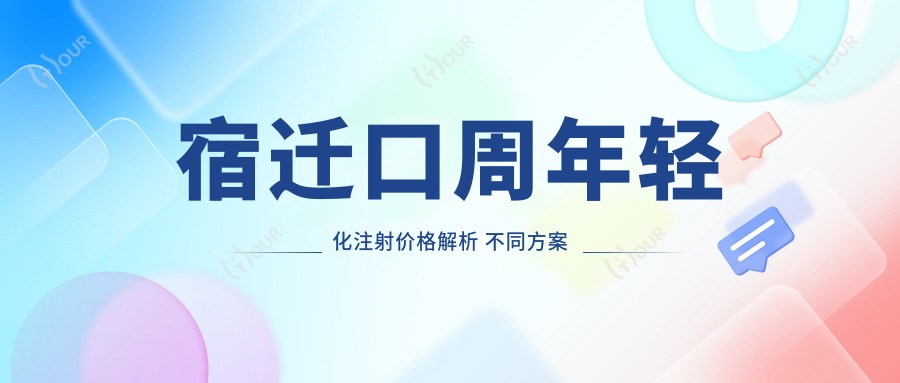 宿迁口周年轻化注射价格解析 不同方案费用对比及疗效排名