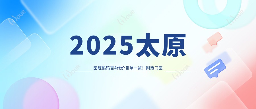 2025太原医院热玛吉4代价目单一览!附热门医院排名榜单!