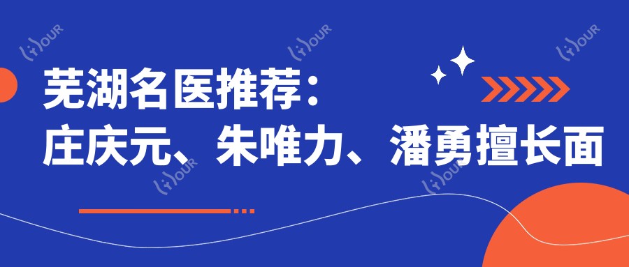 芜湖名医推荐：庄庆元、朱唯力、潘勇擅长面部年轻化及塑形整形
