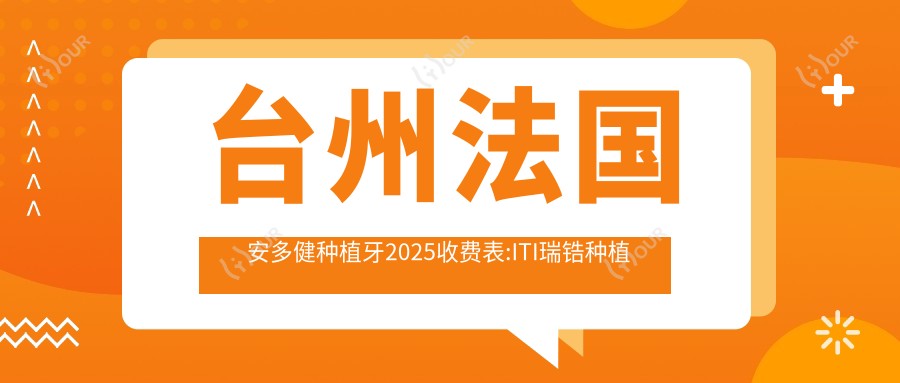 台州法国安多健种植牙2025收费表:ITI瑞锆种植牙20000+美国3I种植牙11000+德国ICX种植牙8000+瑞典诺贝尔种植13000+