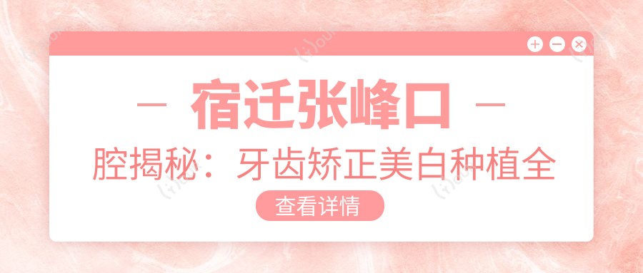 宿迁张峰口腔揭秘：牙齿矫正美白种植全攻略，价格表抢先看！