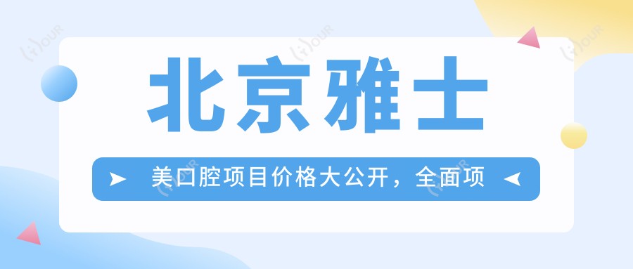 北京雅士美口腔项目价格大公开，多面项目费用从8800元起详尽解析