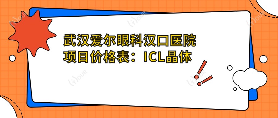 武汉爱尔眼科汉口医院项目价格表：ICL晶体植入、全飞秒近视手术等眼健康方案费用详解
