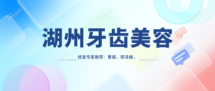 湖州牙齿美容修复医生推荐：曹振、邢泽峰，擅长根管治疗、牙周病治疗及人工种植牙