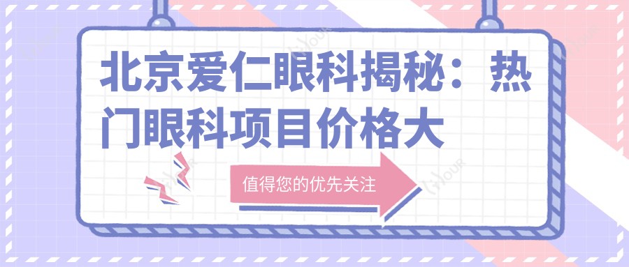 北京爱仁眼科揭秘：热门眼科项目价格大公开，近视激光&白内障手术超值参考！