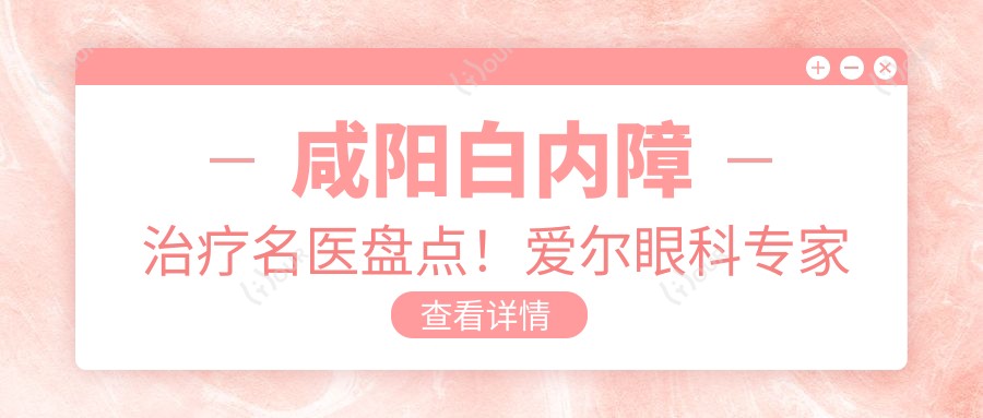 咸阳白内障治疗名医盘点!爱尔眼科医生孟瓅郝燕生技术受赞!