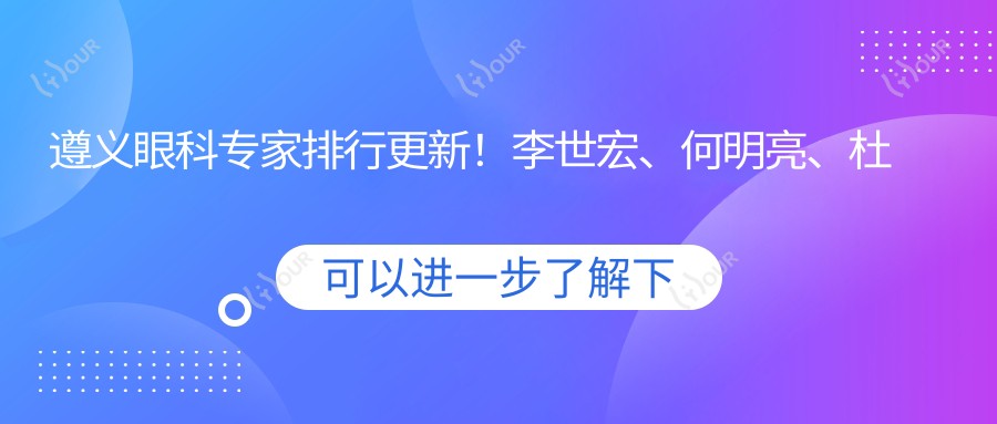 遵义眼科医生排行更新！李世宏、何明亮、杜静精细眼部技术受推崇！