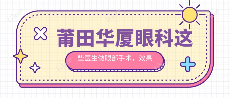莆田华厦眼科这些医生做眼部手术,疗效备受赞誉
