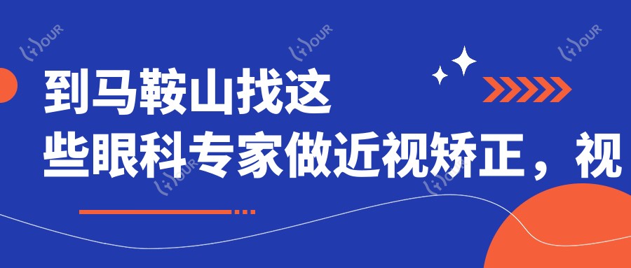 到马鞍山找这些眼科医生做近视矫正,视界焕然一新