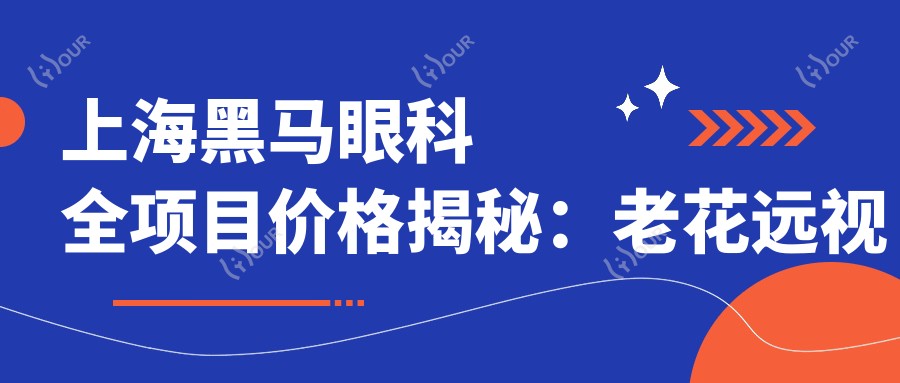 上海黑马眼科全项目价格揭秘:老花远视矫正、PRL晶体植入、全飞秒半飞秒近视手术低至?+白内障治疗、散光矫正优惠+开眼角TICL/ICL晶体详询