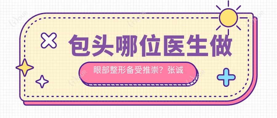 包头哪位医生做眼部整形备受推崇？张诚周园尹丽霞皆在行