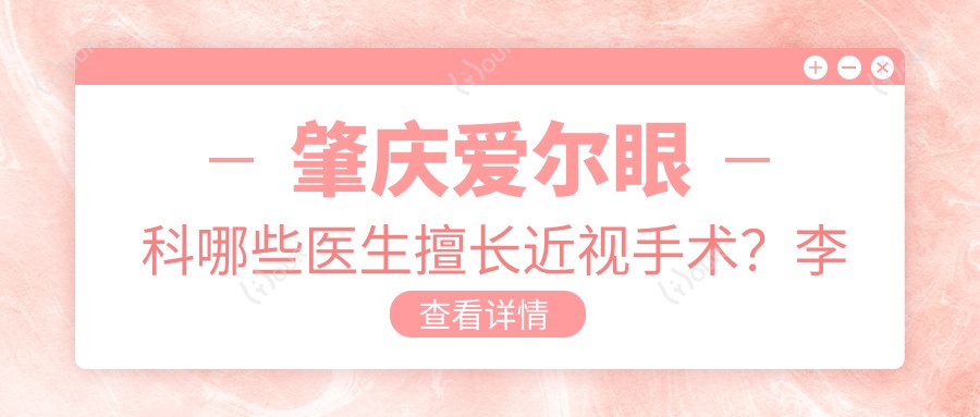 肇庆爱尔眼科哪些医生擅长近视手术?李春光姚永屿李远标怎么样?