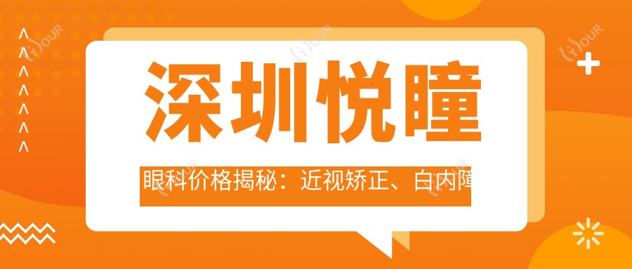 深圳悦瞳眼科价格揭秘:近视矫正、白内障手术等眼科项目费用一览