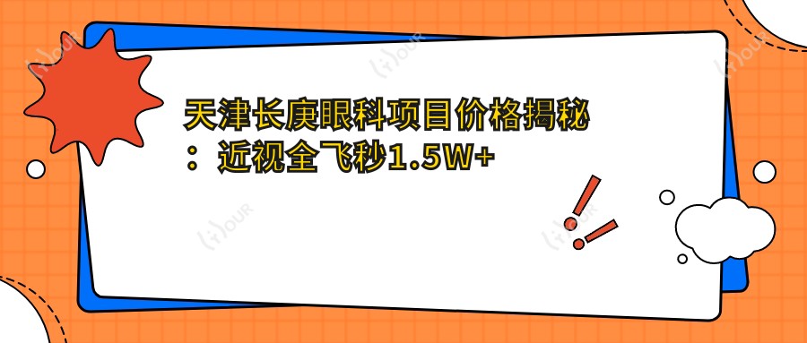 天津长庚眼科项目价格揭秘:近视全飞秒1.5W+ 半飞秒1.2W+ 晶体植入2.8W+