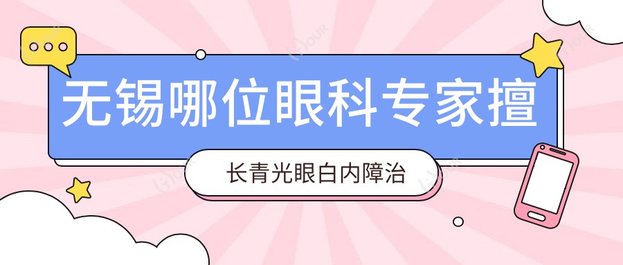 无锡哪位眼科医生擅长青光眼白内障治疗及眼部精细整形？