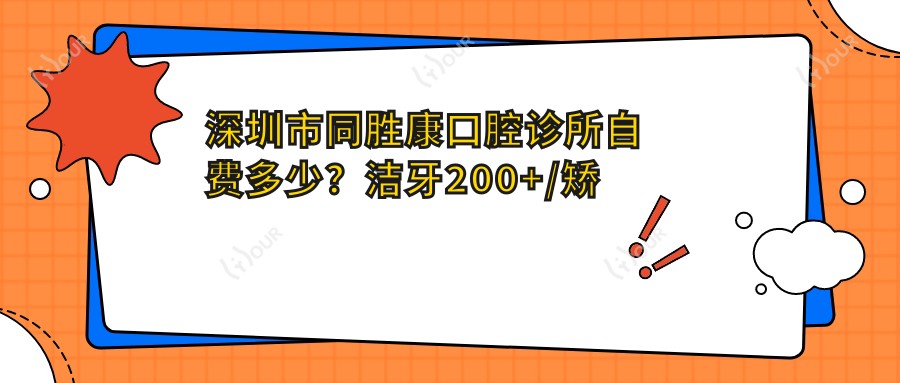 深圳市同胜康口腔诊所自费多少?洁牙200+/矫正8K+/种植牙1.5W+