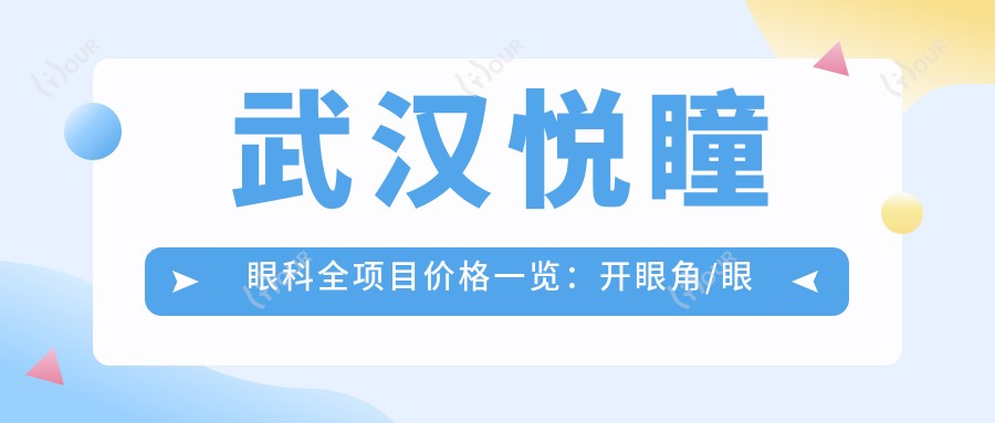 武汉悦瞳眼科全项目价格一览:开眼角/眼部整形/双眼皮术/埋线等详价公布