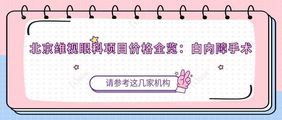 北京维视眼科项目价格全览:白内障手术费用+眼健康检查实惠