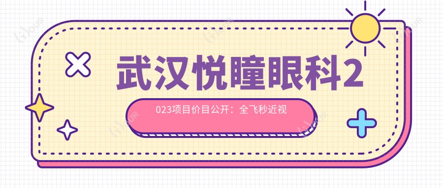 武汉悦瞳眼科2023项目价目公开:全飞秒近视手术1.5W+ 半飞秒1.2W+ 晶体植入2.8W+