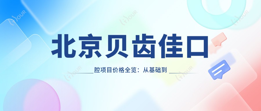 北京贝齿佳口腔项目价格全览：从基础到多面治疗，费用12800元起详解