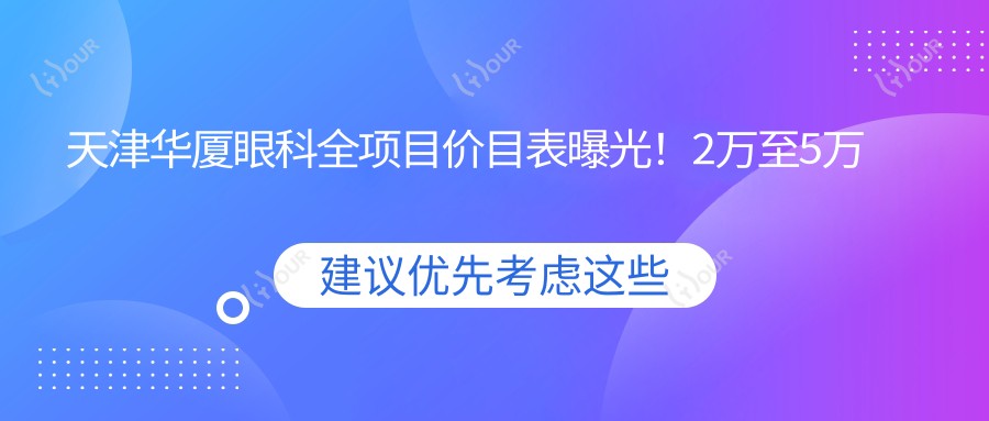 天津华厦眼科全项目价目表曝光!2万至5万区间尽享高品质眼科服务!