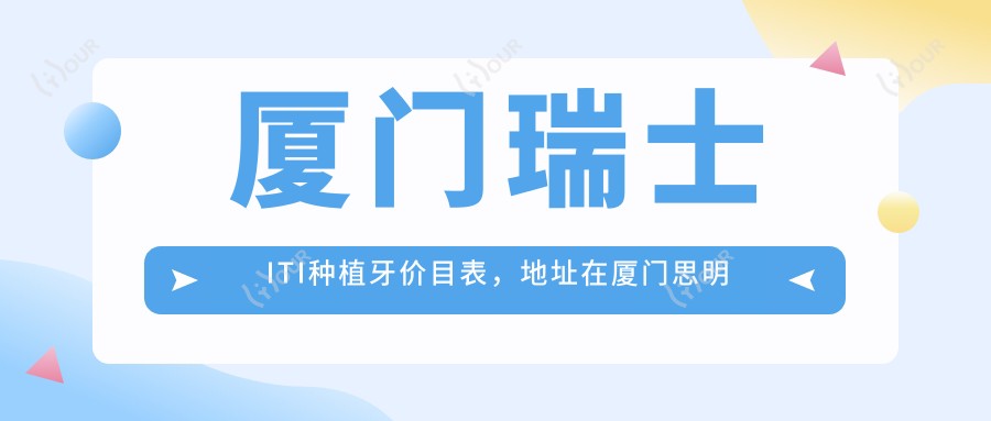 厦门瑞士ITI种植牙价目表,地址在厦门思明区/湖里区/同安区瑞士ITI种植牙收费在10360-15898元