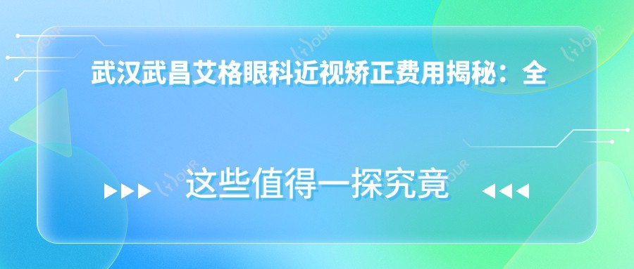 武汉武昌艾格眼科近视矫正费用揭秘：全飞秒亲民价1W+ 半飞秒精选1.5W 晶体植入高端选2.5W+