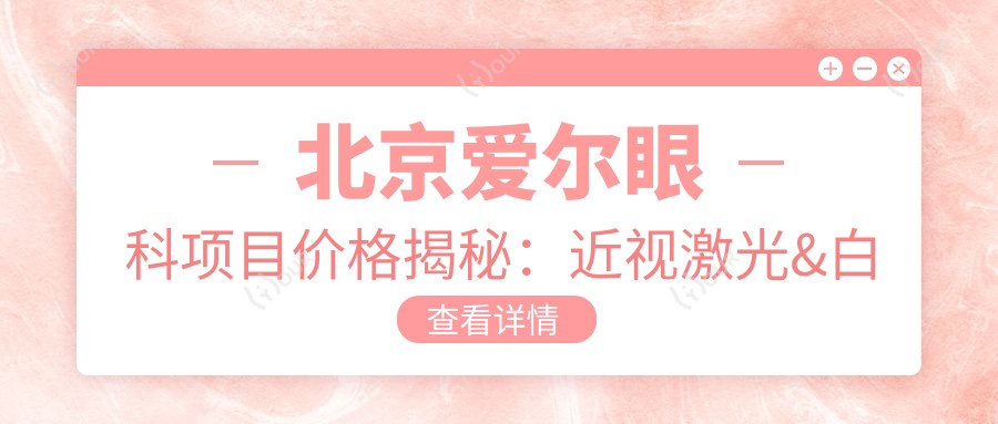 北京爱尔眼科项目价格揭秘：近视激光&白内障手术全攻略