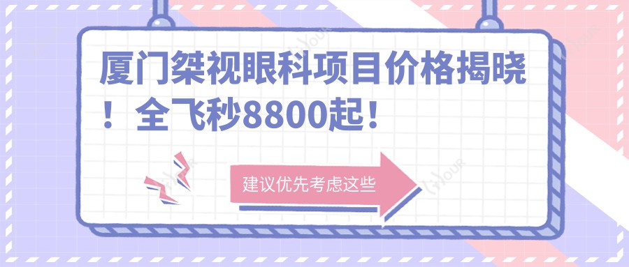 厦门桀视眼科项目价格揭晓!全飞秒8800起!