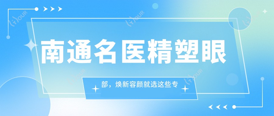 南通名医精塑眼部,焕新容颜就选这些医生