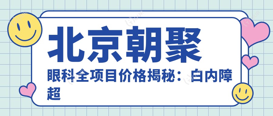 北京朝聚眼科全项目价格揭秘:白内障超声乳化6000元起,麻痹斜视矫正1万起,半飞秒激光1.8万起