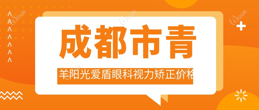 成都市青羊阳光爱盾眼科视力矫正价格揭秘：全飞秒近视手术近2W，半飞秒亲民1W+，ICL晶体植入3W起