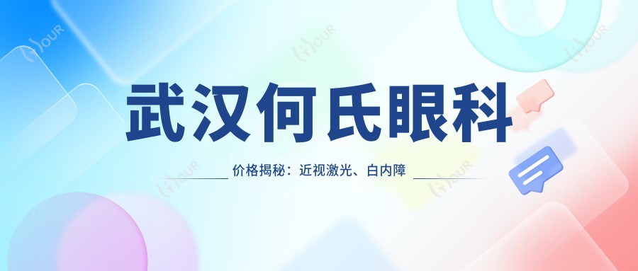 武汉何氏眼科价格揭秘：近视激光、白内障手术等热门项目费用一览